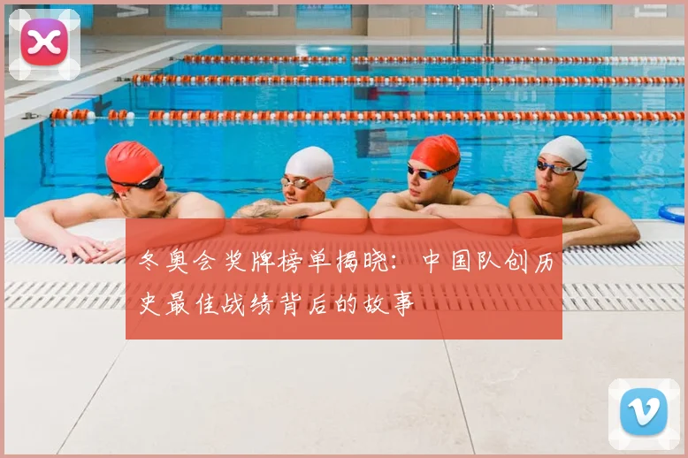 冬奥会奖牌榜单揭晓：中国队创历史最佳战绩背后的故事