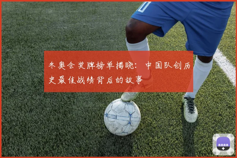 冬奥会奖牌榜单揭晓：中国队创历史最佳战绩背后的故事