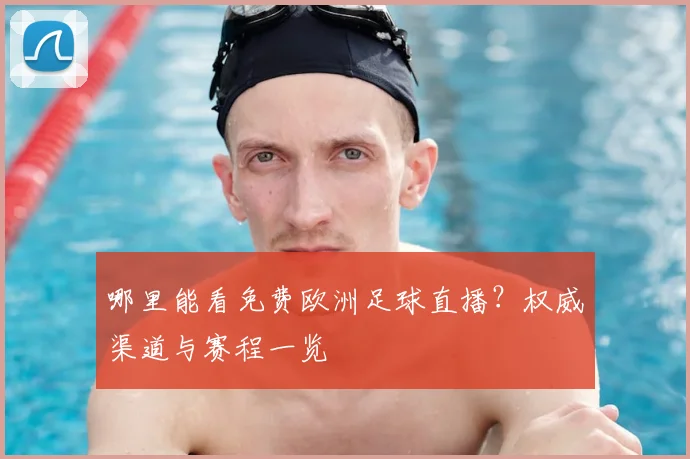 哪里能看免费欧洲足球直播?权威渠道与赛程一览