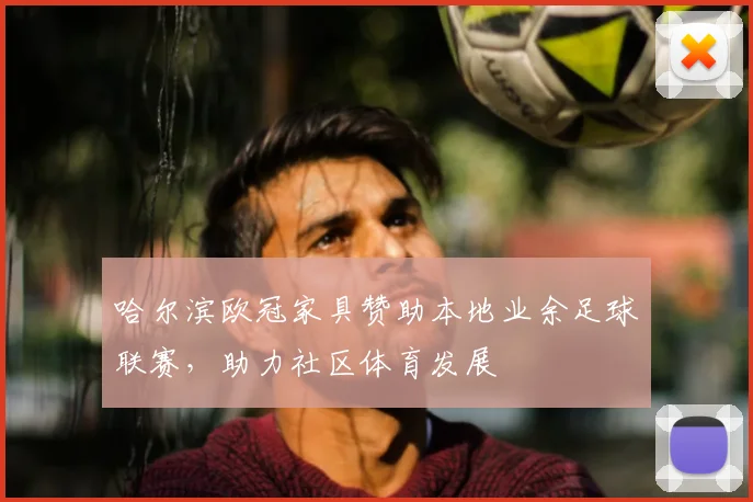 哈尔滨欧冠家具赞助本地业余足球联赛，助力社区体育发展