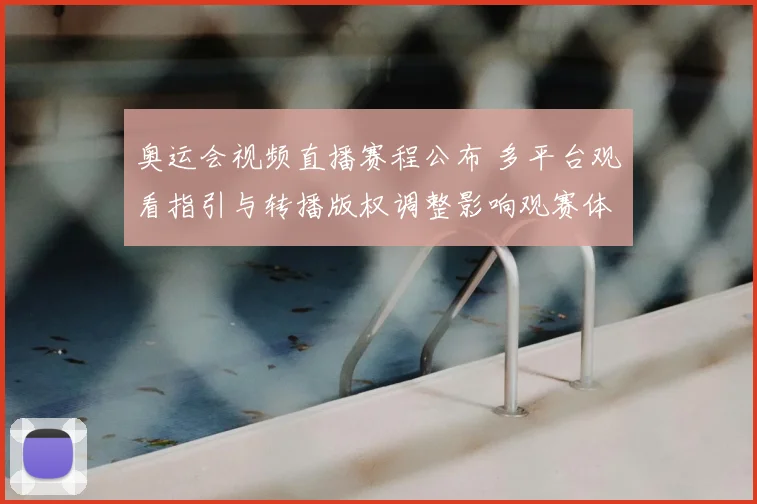 奥运会视频直播赛程公布 多平台观看指引与转播版权调整影响观赛体验