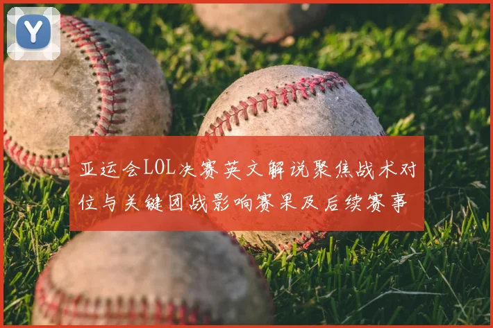 亚运会LOL决赛英文解说聚焦战术对位与关键团战影响赛果及后续赛事安排