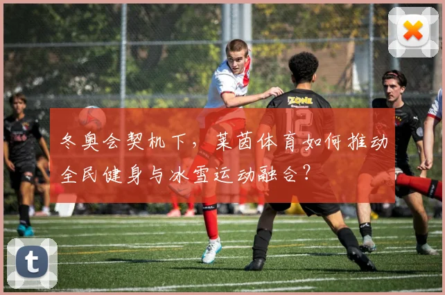 冬奥会契机下，莱茵体育如何推动全民健身与冰雪运动融合？