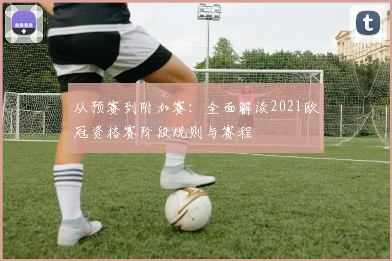 从预赛到附加赛：全面解读2021欧冠资格赛阶段规则与赛程