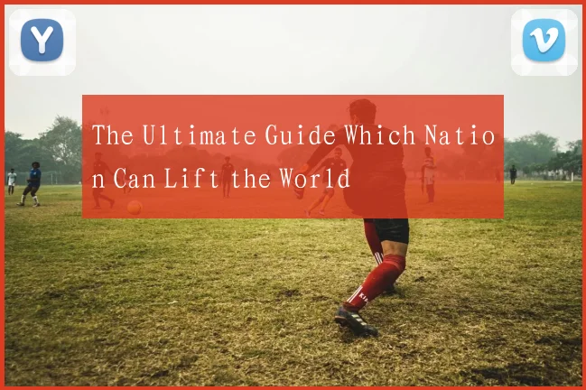 The Ultimate Guide Which Nation Can Lift the World