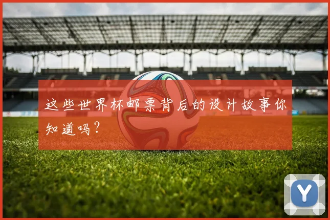 这些世界杯邮票背后的设计故事你知道吗？