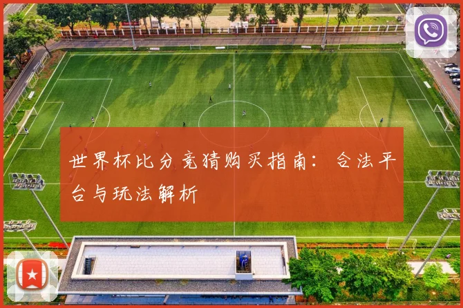世界杯比分竞猜购买指南:合法平台与玩法解析