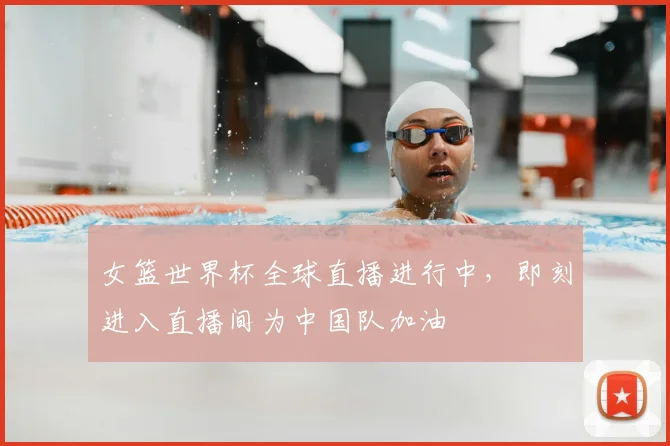 女篮世界杯全球直播进行中，即刻进入直播间为中国队加油