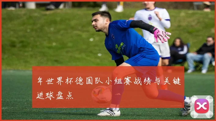 年世界杯德国队小组赛战绩与关键进球盘点