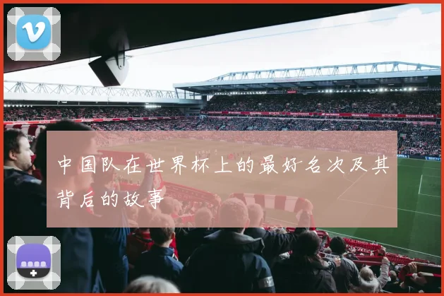 中国队在世界杯上的最好名次及其背后的故事