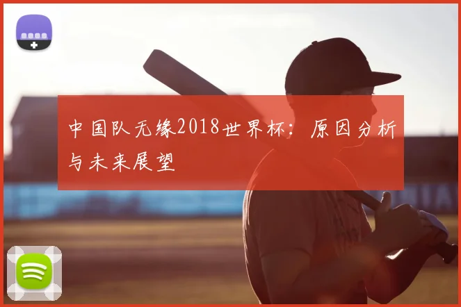 中国队无缘2018世界杯：原因分析与未来展望