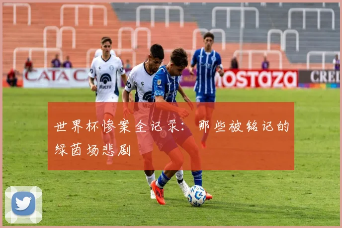 世界杯惨案全记录:那些被铭记的绿茵场悲剧