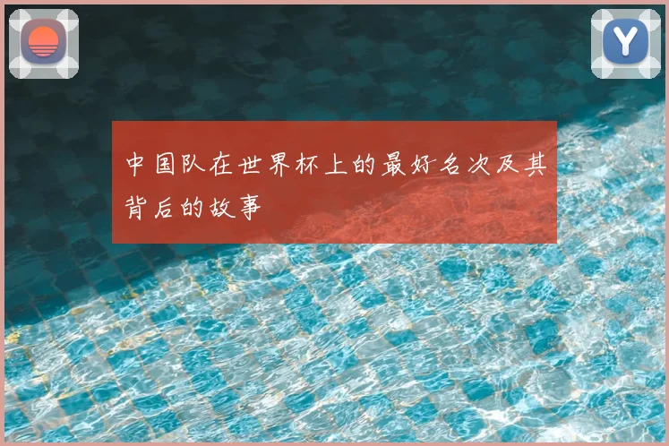 中国队在世界杯上的最好名次及其背后的故事