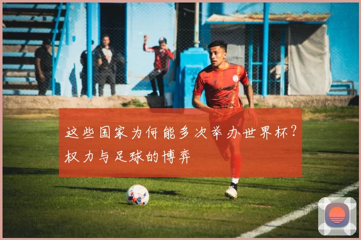 这些国家为何能多次举办世界杯？权力与足球的博弈