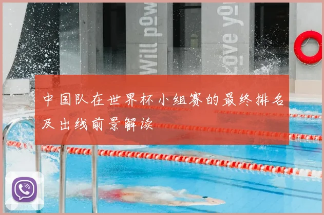 中国队在世界杯小组赛的最终排名及出线前景解读