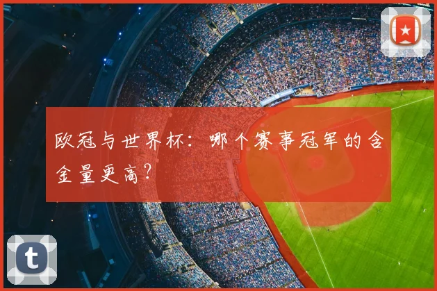 欧冠与世界杯：哪个赛事冠军的含金量更高？