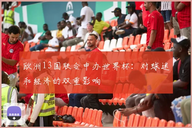 欧洲13国联合申办世界杯：对球迷和经济的双重影响