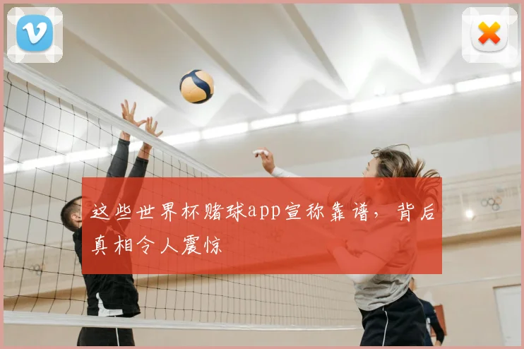 这些世界杯赌球app宣称靠谱，背后真相令人震惊